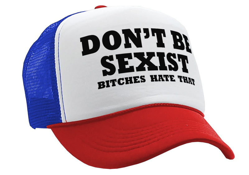 DON'T BE SEXIST - bitches hate that! funny - Vintage Retro Style Trucker Cap Hat - Five Panel Retro Style TRUCKER Cap