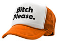 BITCH PLEASE - funny hip hop rap saying - Vintage Retro Style Trucker Cap Hat - Five Panel Retro Style TRUCKER Cap