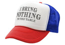 I BRING NOTHING TO THE TABLE - Vintage Retro Style Trucker Cap Hat - Five Panel Retro Style TRUCKER Cap