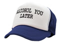 ALCOHOL YOU LATER - i'll call funny drinking - Vintage Retro Style Trucker Cap Hat - Five Panel Retro Style TRUCKER Cap