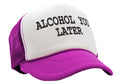 ALCOHOL YOU LATER - i'll call funny drinking - Vintage Retro Style Trucker Cap Hat - Five Panel Retro Style TRUCKER Cap