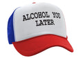 ALCOHOL YOU LATER - i'll call funny drinking - Vintage Retro Style Trucker Cap Hat - Five Panel Retro Style TRUCKER Cap