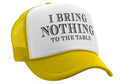 I BRING NOTHING TO THE TABLE - Vintage Retro Style Trucker Cap Hat - Five Panel Retro Style TRUCKER Cap