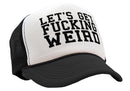 Let's Get F---ing WEIRD - sexy crazy nerd - Vintage Retro Style Trucker Cap Hat - Five Panel Retro Style TRUCKER Cap