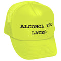 ALCOHOL YOU LATER - i'll call funny drinking - Vintage Retro Style Trucker Cap Hat - Five Panel Retro Style TRUCKER Cap