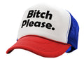 BITCH PLEASE - funny hip hop rap saying - Vintage Retro Style Trucker Cap Hat - Five Panel Retro Style TRUCKER Cap