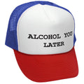 ALCOHOL YOU LATER - i'll call funny drinking - Vintage Retro Style Trucker Cap Hat - Five Panel Retro Style TRUCKER Cap